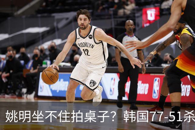 姚明坐不住拍桌子？韩国77-51杀进亚运会决赛，亚洲冠军三分球23中2，中国男篮不如他们，篮协该出手了