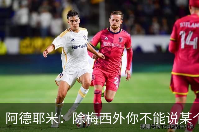 阿德耶米：除梅西外你不能说某个球员是世界第一，他每年都是最好